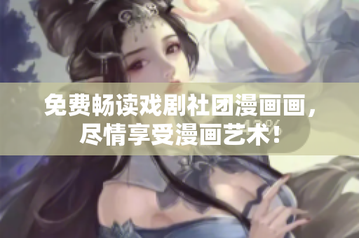 免费畅读戏剧社团漫画画，尽情享受漫画艺术！