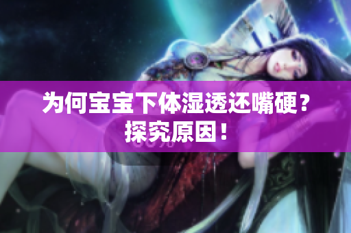 为何宝宝下体湿透还嘴硬？探究原因！