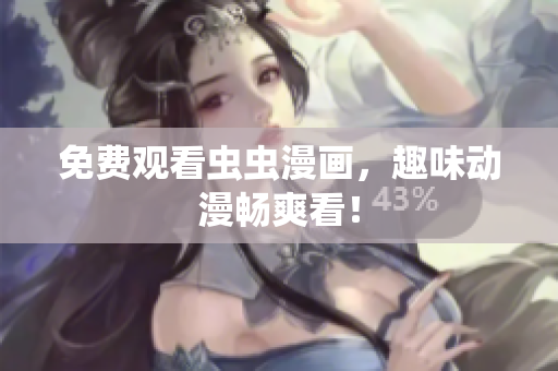 免费观看虫虫漫画，趣味动漫畅爽看！