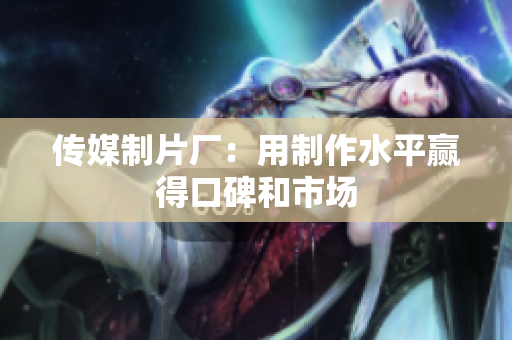 传媒制片厂：用制作水平赢得口碑和市场