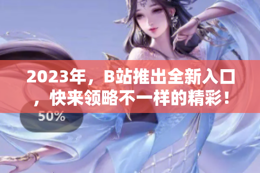 2023年，B站推出全新入口，快来领略不一样的精彩！