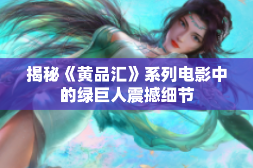 揭秘《黄品汇》系列电影中的绿巨人震撼细节