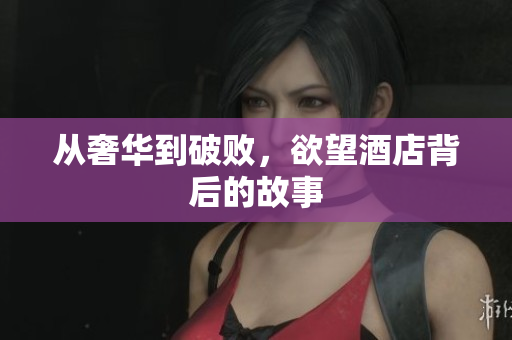 从奢华到破败，欲望酒店背后的故事