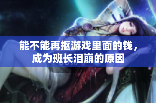 能不能再抠游戏里面的钱，成为班长泪崩的原因