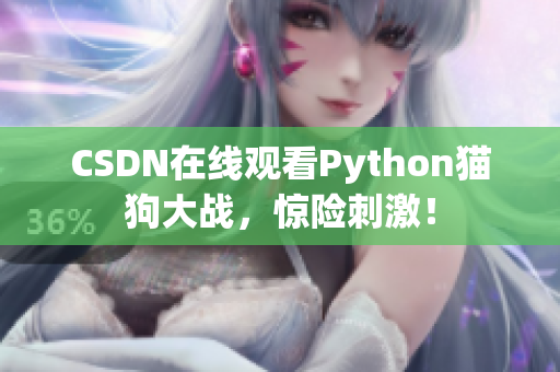 CSDN在线观看Python猫狗大战，惊险刺激！