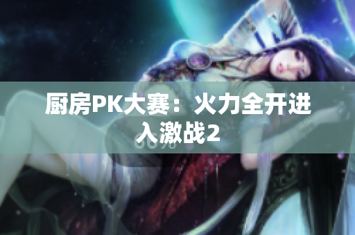 厨房PK大赛：火力全开进入激战2