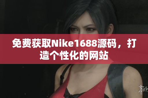 免费获取Nike1688源码，打造个性化的网站