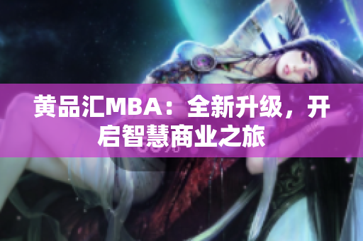 黄品汇MBA：全新升级，开启智慧商业之旅