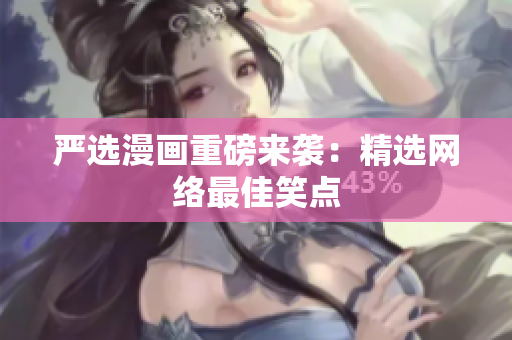 严选漫画重磅来袭：精选网络最佳笑点