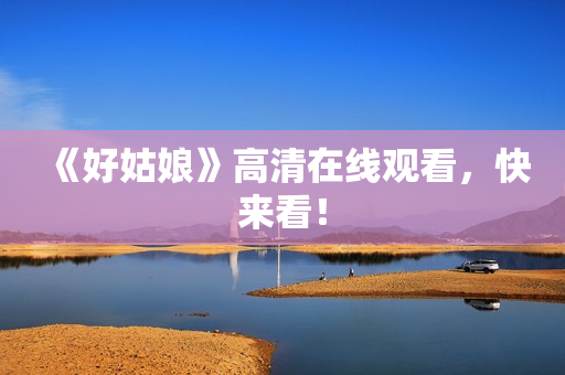 《好姑娘》高清在线观看，快来看！