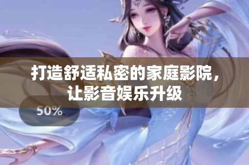 打造舒适私密的家庭影院，让影音娱乐升级