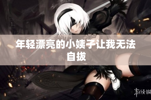 年轻漂亮的小姨子让我无法自拔