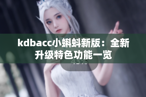 kdbacc小蝌蚪新版：全新升级特色功能一览