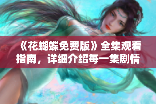 《花蝴蝶免费版》全集观看指南，详细介绍每一集剧情！