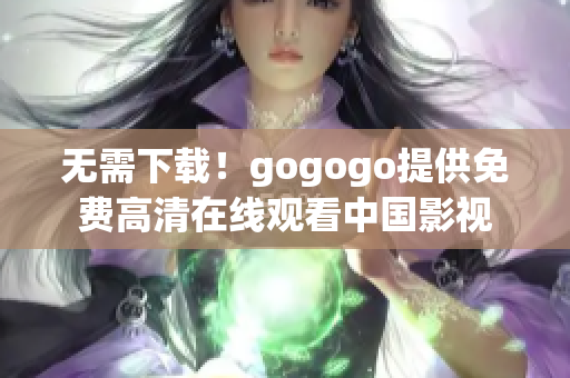 无需下载！gogogo提供免费高清在线观看中国影视