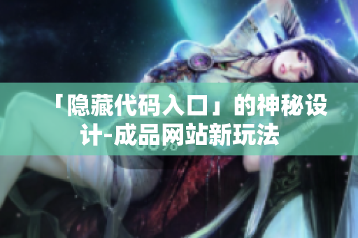 「隐藏代码入口」的神秘设计-成品网站新玩法