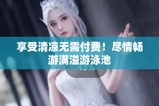 享受清凉无需付费！尽情畅游满溢游泳池