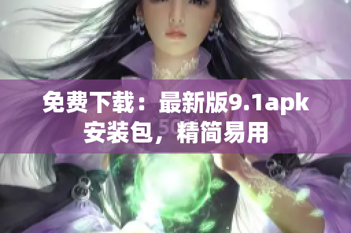 免费下载：最新版9.1apk安装包，精简易用