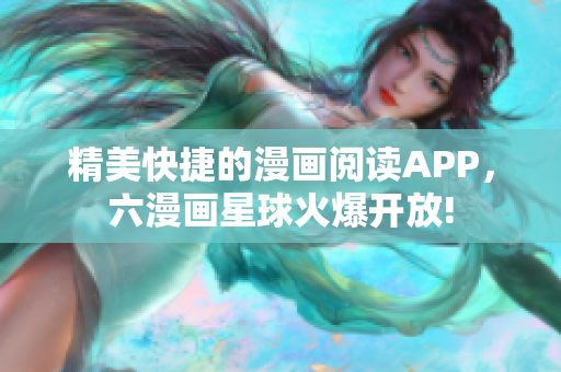 精美快捷的漫画阅读APP，六漫画星球火爆开放!