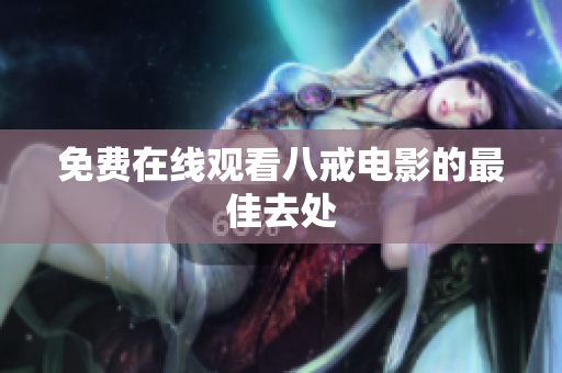 免费在线观看八戒电影的最佳去处