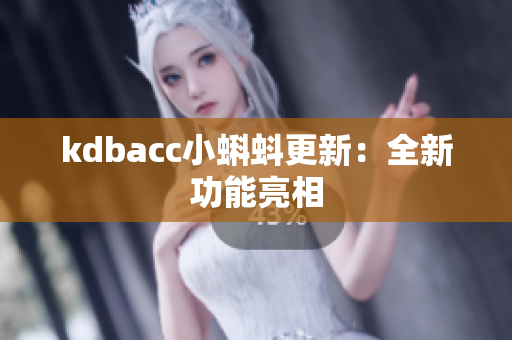 kdbacc小蝌蚪更新：全新功能亮相