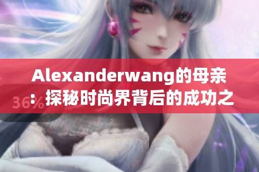 Alexanderwang的母亲：探秘时尚界背后的成功之路