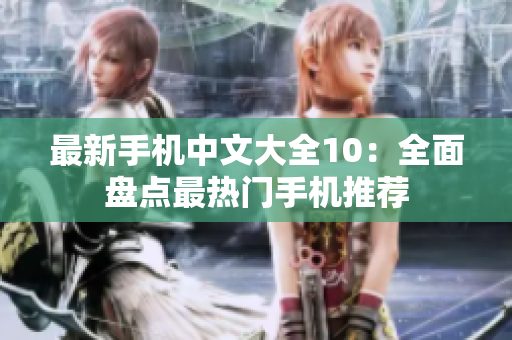 最新手机中文大全10：全面盘点最热门手机推荐