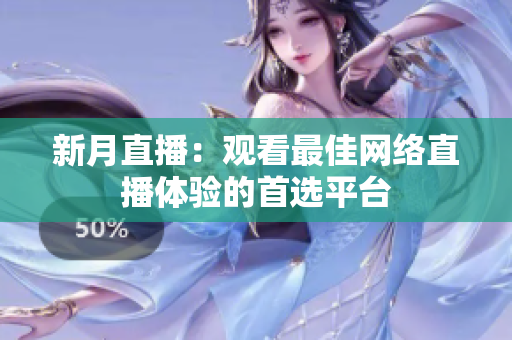 新月直播：观看最佳网络直播体验的首选平台