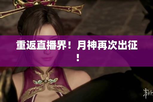 重返直播界！月神再次出征！