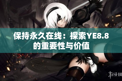 保持永久在线：探索YE8.8的重要性与价值