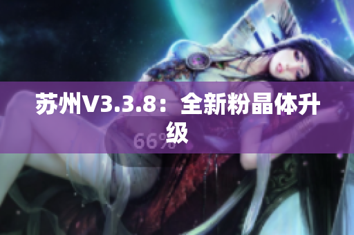 苏州V3.3.8：全新粉晶体升级