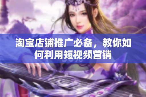 淘宝店铺推广必备，教你如何利用短视频营销