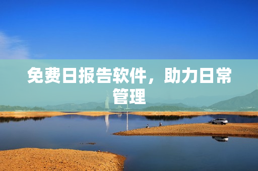 免费日报告软件，助力日常管理
