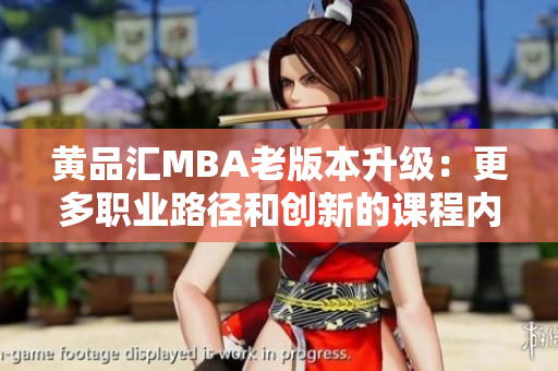 黄品汇MBA老版本升级：更多职业路径和创新的课程内容