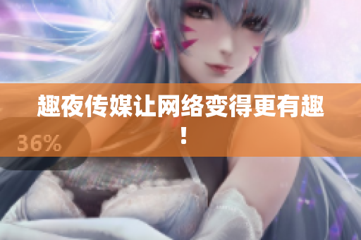 趣夜传媒让网络变得更有趣！