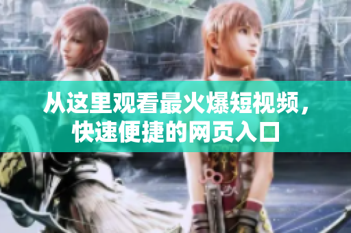 从这里观看最火爆短视频，快速便捷的网页入口