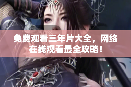免费观看三年片大全，网络在线观看最全攻略！