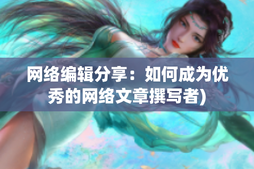 网络编辑分享：如何成为优秀的网络文章撰写者)