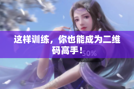 这样训练，你也能成为二维码高手！