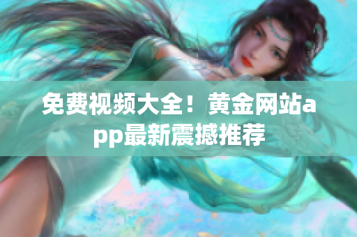 免费视频大全！黄金网站app最新震撼推荐
