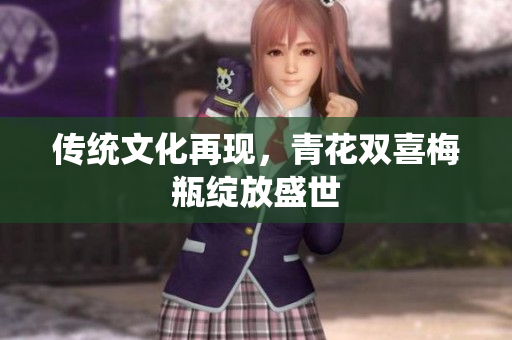 传统文化再现，青花双喜梅瓶绽放盛世
