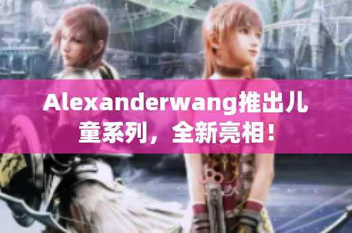 Alexanderwang推出儿童系列，全新亮相！