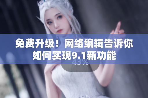 免费升级！网络编辑告诉你如何实现9.1新功能