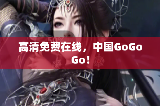 高清免费在线，中国GoGoGo！