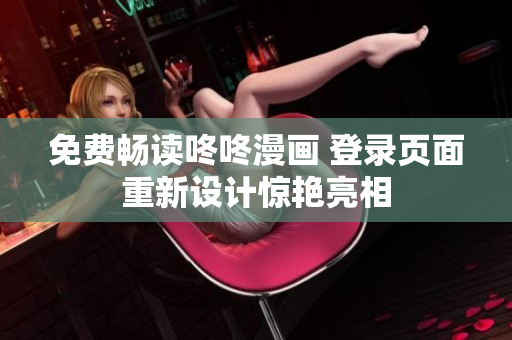 免费畅读咚咚漫画 登录页面重新设计惊艳亮相