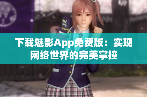 下载魅影App免费版：实现网络世界的完美掌控