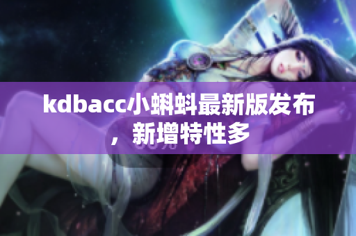 kdbacc小蝌蚪最新版发布，新增特性多