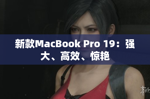 新款MacBook Pro 19：强大、高效、惊艳