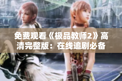 免费观看《极品教师2》高清完整版：在线追剧必备