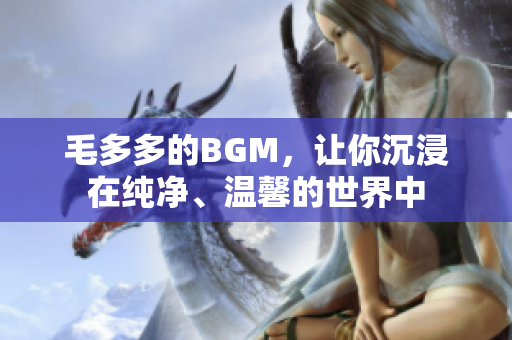 毛多多的BGM，让你沉浸在纯净、温馨的世界中